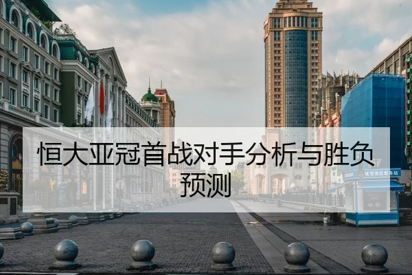 恒大亚冠首战对手分析与胜负预测