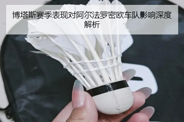 博塔斯赛季表现对阿尔法罗密欧车队影响深度解析